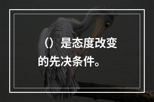 （）是态度改变的先决条件。