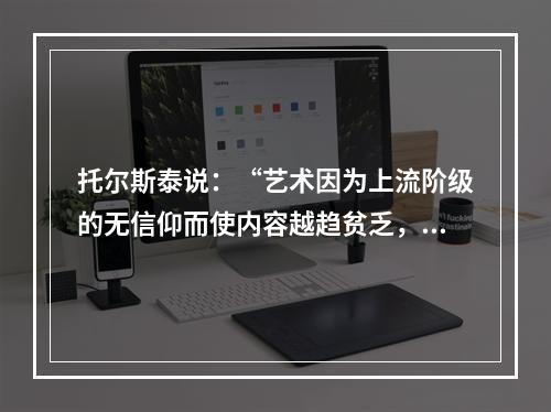 托尔斯泰说：“艺术因为上流阶级的无信仰而使内容越趋贫乏，艺术