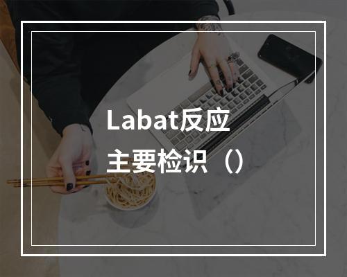 Labat反应主要检识（）