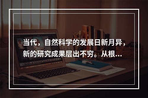 当代，自然科学的发展日新月异，新的研究成果层出不穷。从根本上