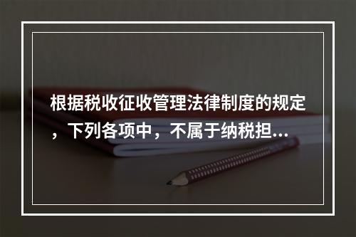 根据税收征收管理法律制度的规定，下列各项中，不属于纳税担保方