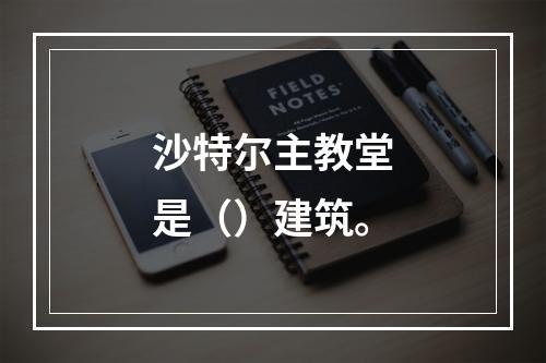 沙特尔主教堂是（）建筑。