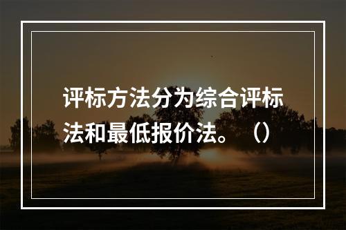 评标方法分为综合评标法和最低报价法。（）