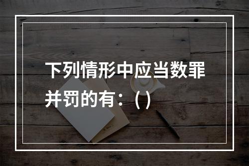 下列情形中应当数罪并罚的有：( )