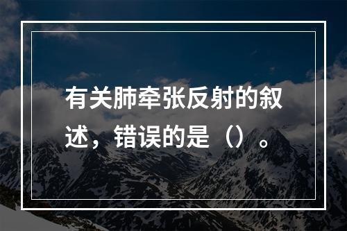 有关肺牵张反射的叙述，错误的是（）。