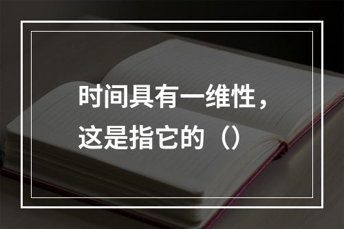 时间具有一维性，这是指它的（）