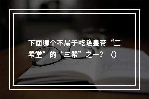 下面哪个不属于乾隆皇帝“三希堂”的“三希”之一？（）