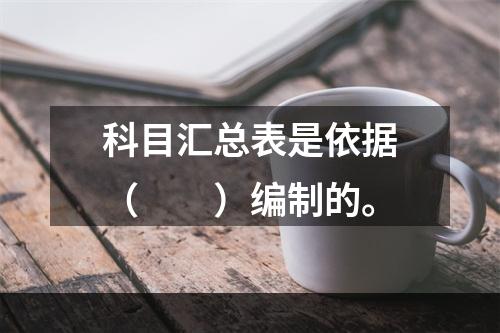 科目汇总表是依据（　　）编制的。