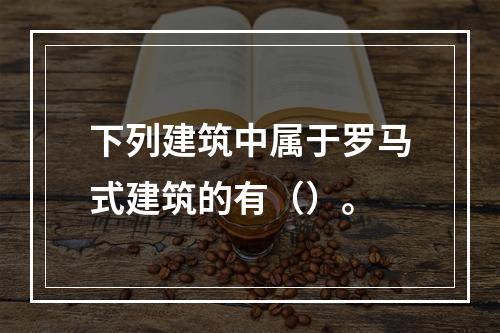 下列建筑中属于罗马式建筑的有（）。