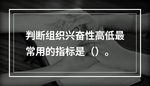 判断组织兴奋性高低最常用的指标是（）。