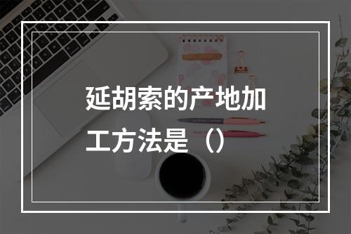 延胡索的产地加工方法是（）