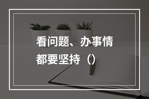 看问题、办事情都要坚持（）