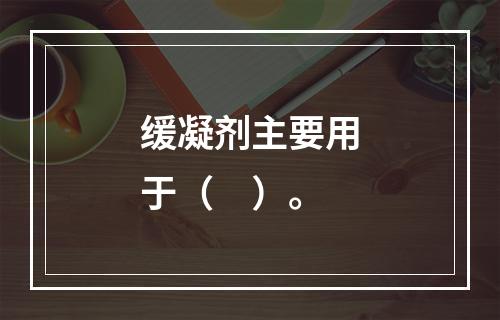 缓凝剂主要用于（　）。