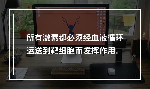 所有激素都必须经血液循环运送到靶细胞而发挥作用。