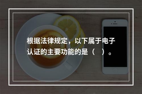 根据法律规定，以下属于电子认证的主要功能的是（　）。