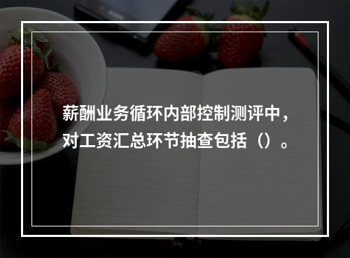 薪酬业务循环内部控制测评中，对工资汇总环节抽查包括（）。