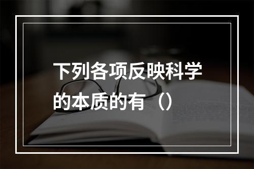 下列各项反映科学的本质的有（）