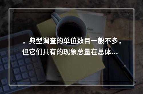 ，典型调查的单位数目一般不多，但它们具有的现象总量在总体总量