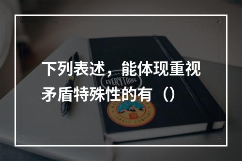 下列表述，能体现重视矛盾特殊性的有（）