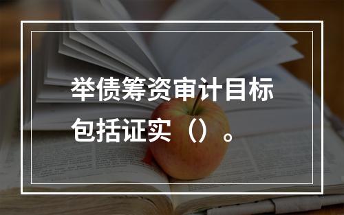 举债筹资审计目标包括证实（）。