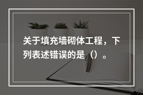 关于填充墙砌体工程，下列表述错误的是（）。