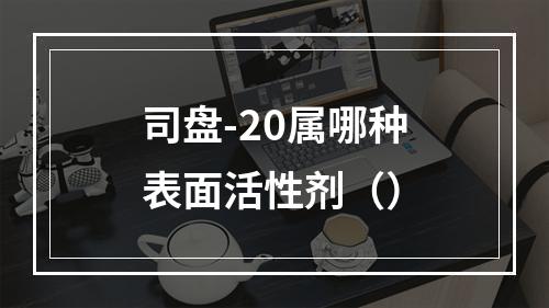 司盘-20属哪种表面活性剂（）