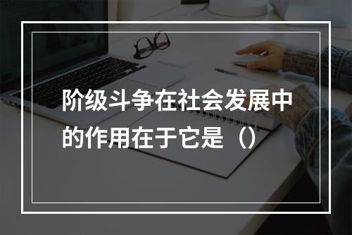 阶级斗争在社会发展中的作用在于它是（）