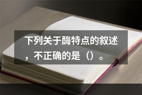 下列关于酶特点的叙述，不正确的是（）。