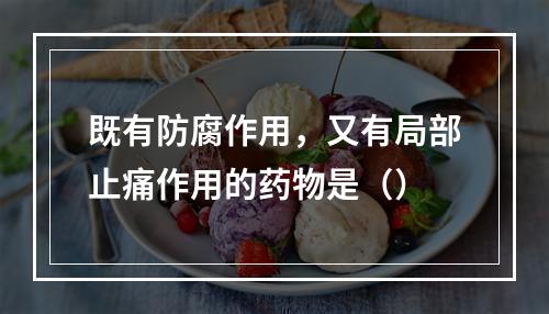 既有防腐作用，又有局部止痛作用的药物是（）