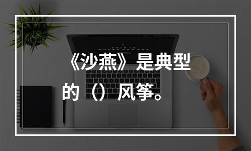 《沙燕》是典型的（）风筝。