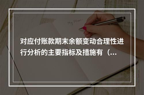 对应付账款期末余额变动合理性进行分析的主要指标及措施有（）。