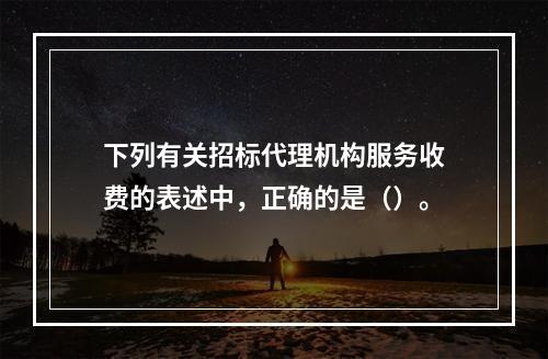 下列有关招标代理机构服务收费的表述中，正确的是（）。