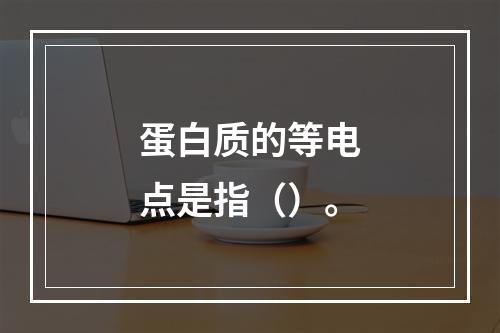 蛋白质的等电点是指（）。