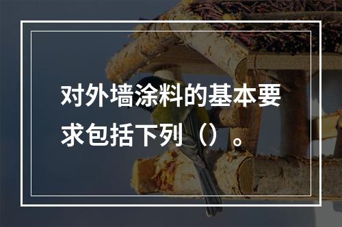 对外墙涂料的基本要求包括下列（）。