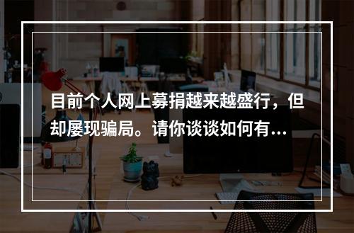 目前个人网上募捐越来越盛行，但却屡现骗局。请你谈谈如何有效加