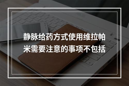 静脉给药方式使用维拉帕米需要注意的事项不包括