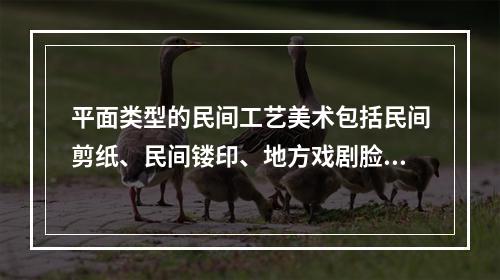 平面类型的民间工艺美术包括民间剪纸、民间镂印、地方戏剧脸谱以