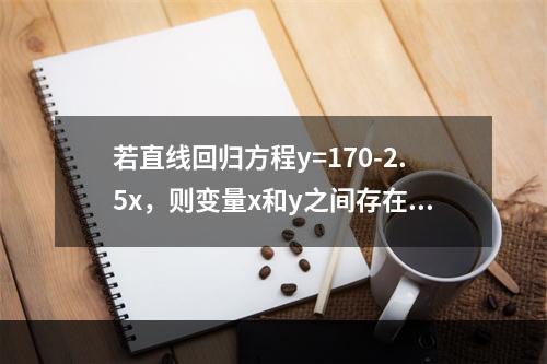 若直线回归方程y=170-2.5x，则变量x和y之间存在着负