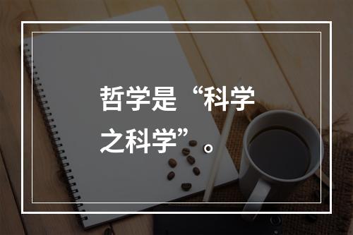 哲学是“科学之科学”。