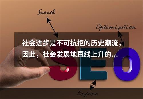 社会进步是不可抗拒的历史潮流，因此，社会发展地直线上升的。