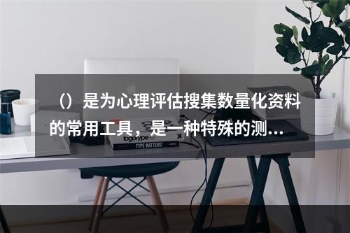 （）是为心理评估搜集数量化资料的常用工具，是一种特殊的测量。