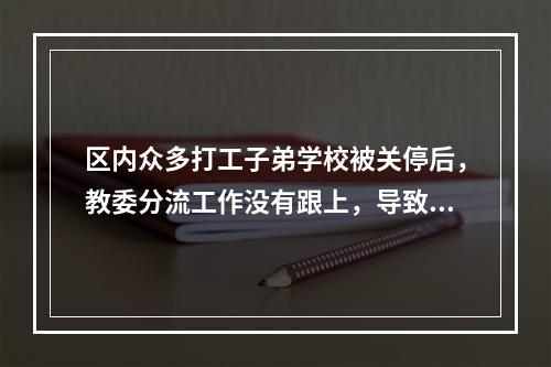 区内众多打工子弟学校被关停后，教委分流工作没有跟上，导致很多