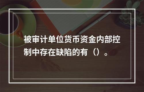 被审计单位货币资金内部控制中存在缺陷的有（）。