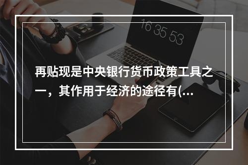 再贴现是中央银行货币政策工具之一，其作用于经济的途径有()。