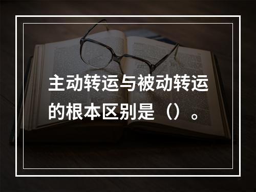 主动转运与被动转运的根本区别是（）。