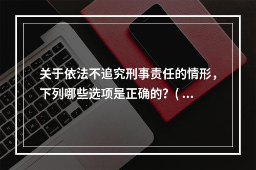 关于依法不追究刑事责任的情形，下列哪些选项是正确的？( )