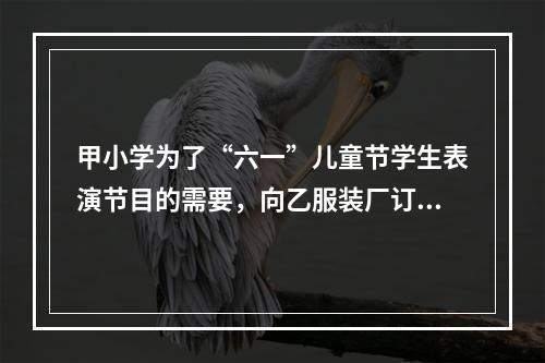 甲小学为了“六一”儿童节学生表演节目的需要，向乙服装厂订购了