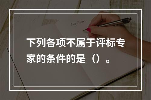 下列各项不属于评标专家的条件的是（）。