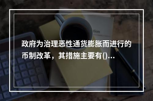 政府为治理恶性通货膨胀而进行的币制改革，其措施主要有()。