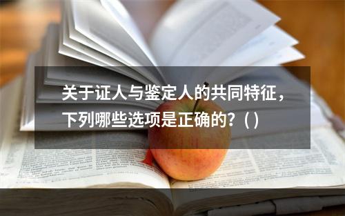 关于证人与鉴定人的共同特征，下列哪些选项是正确的？( )